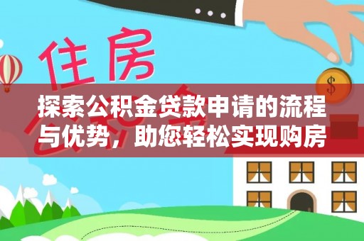 湛河探索公积金贷款申请的流程与优势，助您轻松实现购房梦想