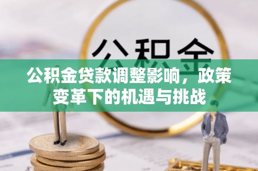 湛河公积金贷款调整影响，政策变革下的机遇与挑战