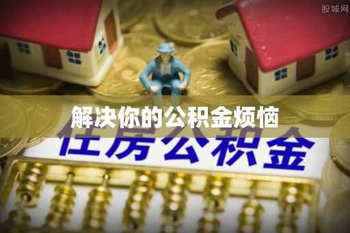 湛河解决你的公积金烦恼