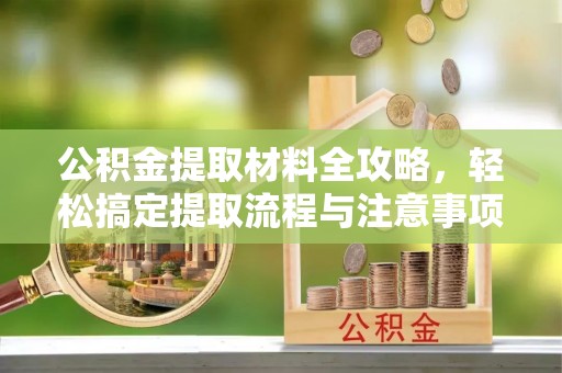 湛河公积金提取材料全攻略，轻松搞定提取流程与注意事项