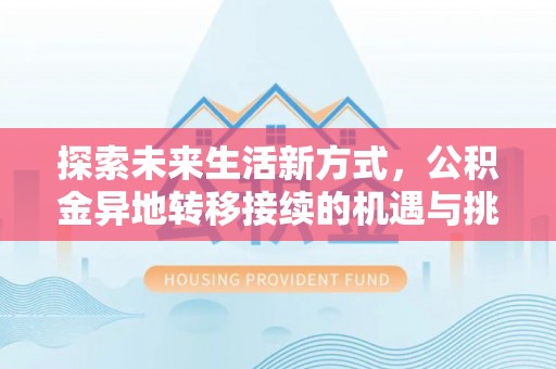 湛河探索未来生活新方式，公积金异地转移接续的机遇与挑战