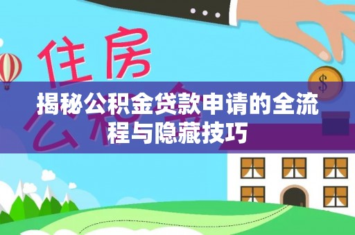 湛河揭秘公积金贷款申请的全流程与隐藏技巧