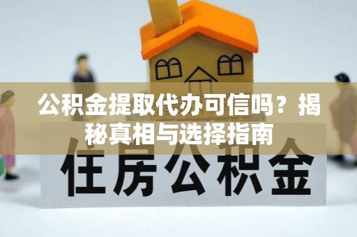 湛河公积金提取代办可信吗？揭秘真相与选择指南