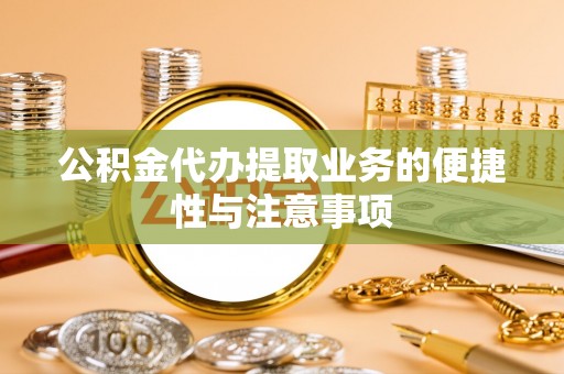 湛河公积金代办提取业务的便捷性与注意事项