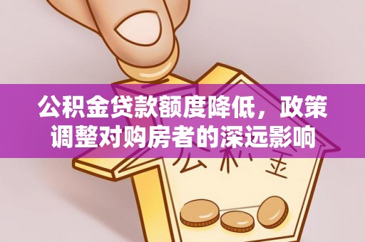 湛河公积金贷款额度降低，政策调整对购房者的深远影响