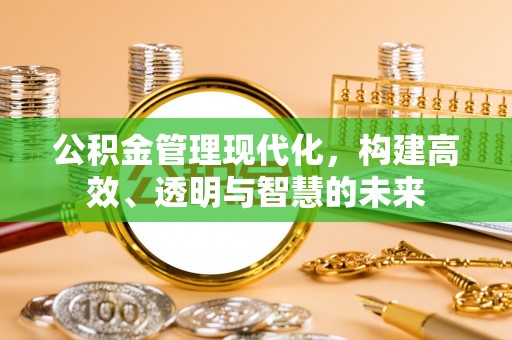 湛河公积金管理现代化，构建高效、透明与智慧的未来