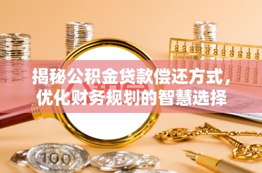 湛河揭秘公积金贷款偿还方式，优化财务规划的智慧选择