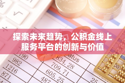 湛河探索未来趋势，公积金线上服务平台的创新与价值