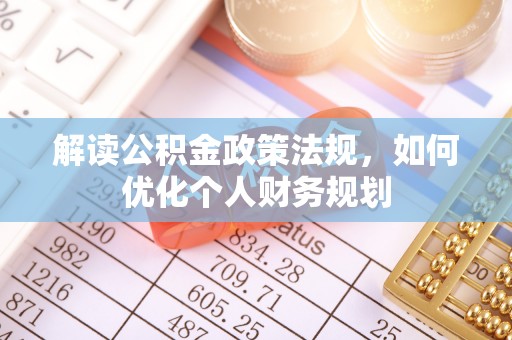湛河解读公积金政策法规，如何优化个人财务规划