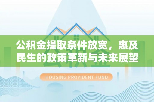湛河公积金提取条件放宽，惠及民生的政策革新与未来展望