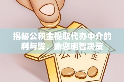 湛河揭秘公积金提取代办中介的利与弊，助您明智决策