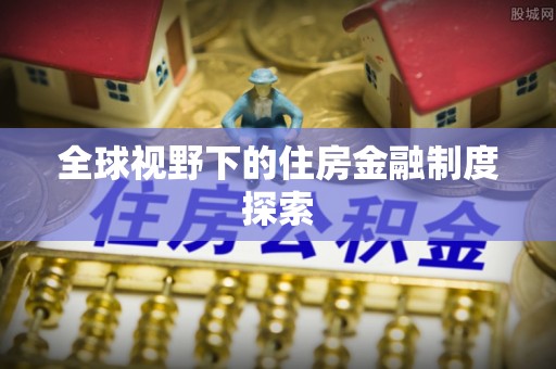 湛河全球视野下的住房金融制度探索