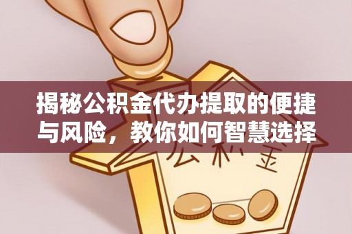 湛河揭秘公积金代办提取的便捷与风险，教你如何智慧选择