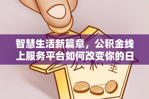 湛河智慧生活新篇章，公积金线上服务平台如何改变你的日常