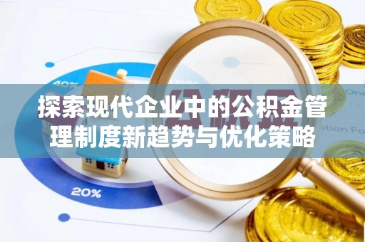 湛河探索现代企业中的公积金管理制度新趋势与优化策略