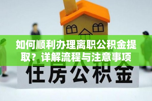 湛河如何顺利办理离职公积金提取？详解流程与注意事项