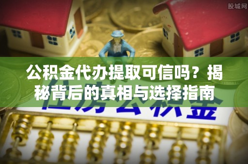 湛河公积金代办提取可信吗？揭秘背后的真相与选择指南