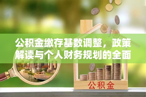 湛河公积金缴存基数调整，政策解读与个人财务规划的全面分析