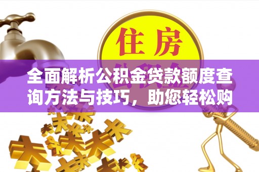 湛河全面解析公积金贷款额度查询方法与技巧，助您轻松购房