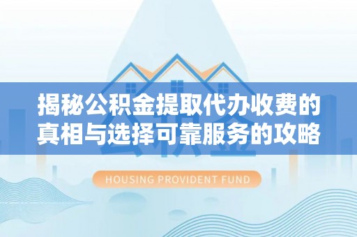 湛河揭秘公积金提取代办收费的真相与选择可靠服务的攻略