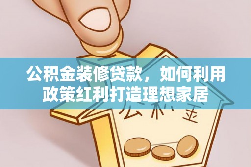 湛河公积金装修贷款，如何利用政策红利打造理想家居