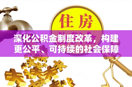 湛河深化公积金制度改革，构建更公平、可持续的社会保障体系