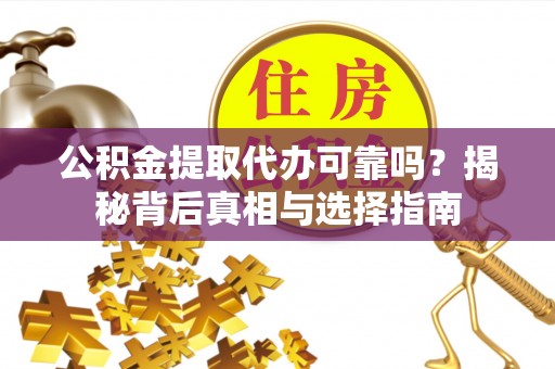 湛河公积金提取代办可靠吗？揭秘背后真相与选择指南