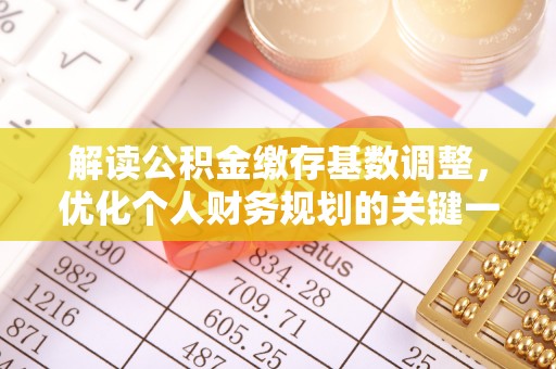湛河解读公积金缴存基数调整，优化个人财务规划的关键一步