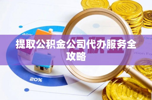 湛河提取公积金公司代办服务全攻略