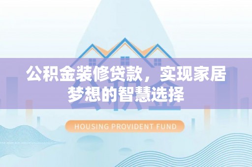 湛河公积金装修贷款，实现家居梦想的智慧选择