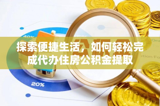 湛河探索便捷生活，如何轻松完成代办住房公积金提取
