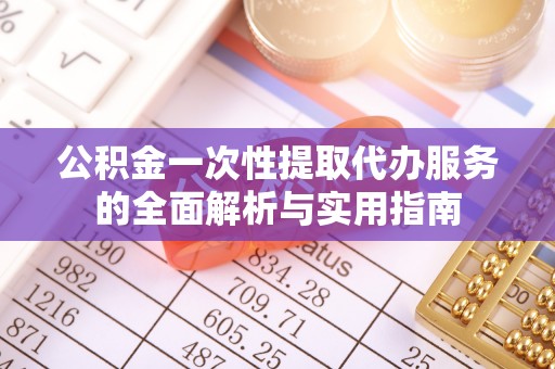 湛河公积金一次性提取代办服务的全面解析与实用指南