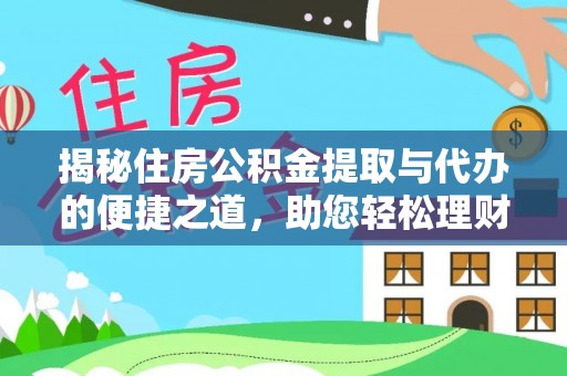 湛河揭秘住房公积金提取与代办的便捷之道，助您轻松理财