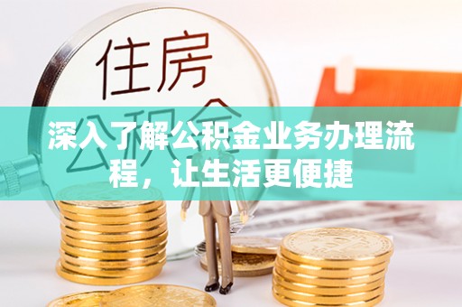 湛河深入了解公积金业务办理流程，让生活更便捷