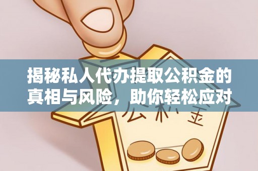 湛河揭秘私人代办提取公积金的真相与风险，助你轻松应对资金难题