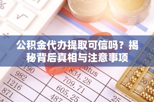 湛河公积金代办提取可信吗？揭秘背后真相与注意事项