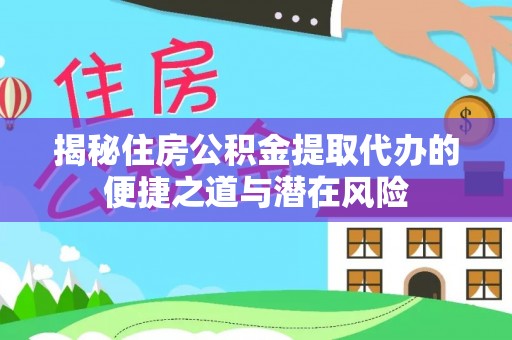 湛河揭秘住房公积金提取代办的便捷之道与潜在风险