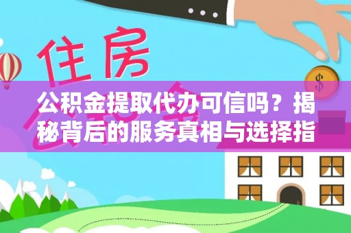 湛河公积金提取代办可信吗？揭秘背后的服务真相与选择指南
