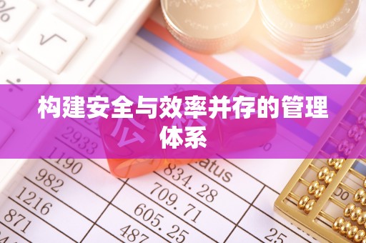 湛河构建安全与效率并存的管理体系