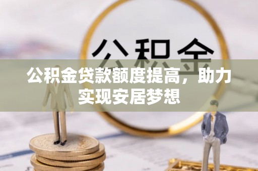 湛河公积金贷款额度提高，助力实现安居梦想