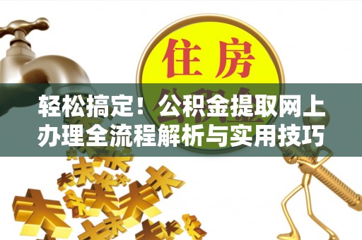 湛河轻松搞定！公积金提取网上办理全流程解析与实用技巧