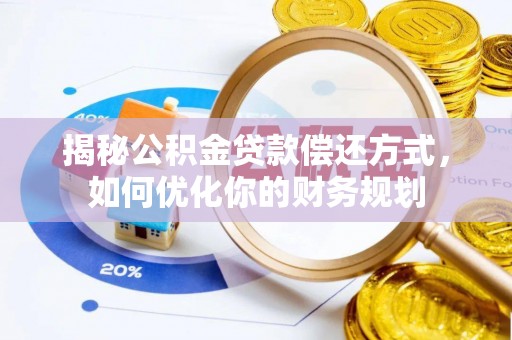 湛河揭秘公积金贷款偿还方式，如何优化你的财务规划