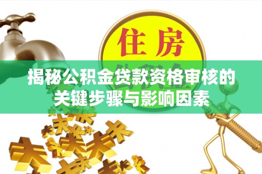 湛河揭秘公积金贷款资格审核的关键步骤与影响因素