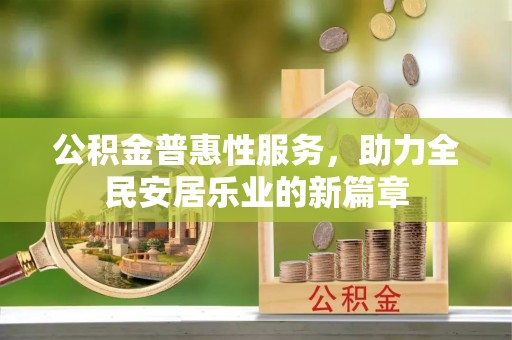 湛河公积金普惠性服务，助力全民安居乐业的新篇章