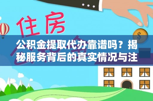 湛河公积金提取代办靠谱吗？揭秘服务背后的真实情况与注意事项
