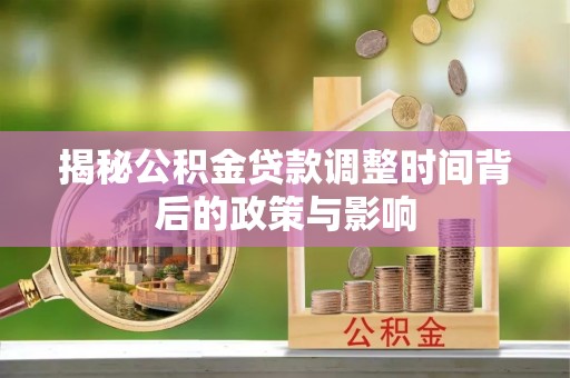 湛河揭秘公积金贷款调整时间背后的政策与影响