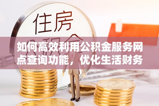 湛河如何高效利用公积金服务网点查询功能，优化生活财务管理