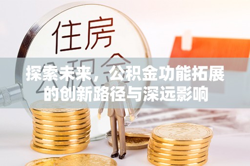 湛河探索未来，公积金功能拓展的创新路径与深远影响