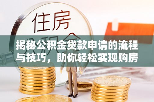 湛河揭秘公积金贷款申请的流程与技巧，助你轻松实现购房梦
