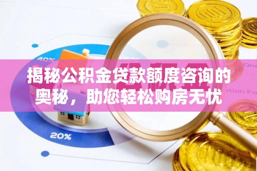 湛河揭秘公积金贷款额度咨询的奥秘，助您轻松购房无忧